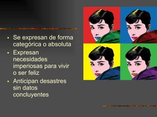Se expresan de forma categórica o absoluta Expresan necesidades imperiosas para vivir o ser feliz Anticipan desastres sin datos concluyentes 
