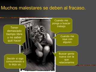 Muchos malestares se deben al fracaso. Tener demasiado tiempo libre y no saber qué hacer Cuando me ponga a buscar trabajo Buscar gente nueva con la que relacionarme Cuando me raye con alguien Decidir si sigo consumiendo o lo dejo ya. 