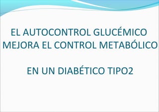 EL AUTOCONTROL GLUCÉMICO
MEJORA EL CONTROL METABÓLICO
EN UN DIABÉTICO TIPO2
 