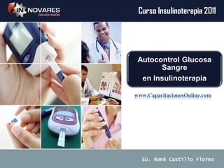Autocontrol Glucosa
Sangre
en Insulinoterapia
Curso Insulinoterapia 2011
EU. René Castillo Flores
 