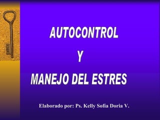 AUTOCONTROL Y MANEJO DEL ESTRES Elaborado por: Ps. Kelly Sofía Doria V. 