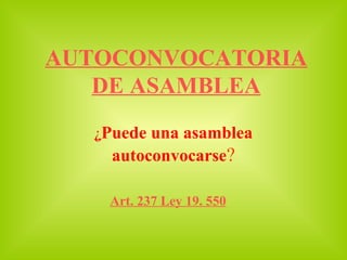 AUTOCONVOCATORIA DE ASAMBLEA ¿ Puede una asamblea autoconvocarse ? Art. 237 Ley 19. 550 
