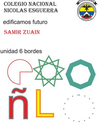 colegio nacional
nicolas esguerra
samir zuain
edificamos futuro
unidad 6 bordes
ñL
 