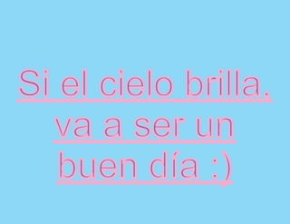 Si el cielo brilla,
  va a ser un
   buen día :)
 