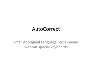 AutoCorrect
Enter Aboriginal Language place-names
without special keyboards
 