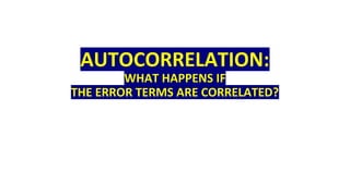 AUTOCORRELATION:
WHAT HAPPENS IF
THE ERROR TERMS ARE CORRELATED?
 