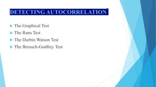 DETECTING AUTOCORRELATION
 The Graphical Test
 The Runs Test
 The Durbin Watson Test
 The Breusch-Godfrey Test
 