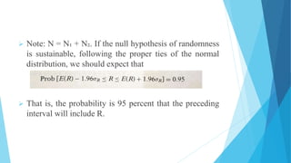  Note: N = N₁ + N₂. If the null hypothesis of randomness
is sustainable, following the proper ties of the normal
distribution, we should expect that
 That is, the probability is 95 percent that the preceding
interval will include R.
 