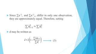  Since ∑u^2
t and ∑u^2
t-1 differ in only one observation,
they are approximately equal. Therefore, setting
 d may be written as
(3)
 