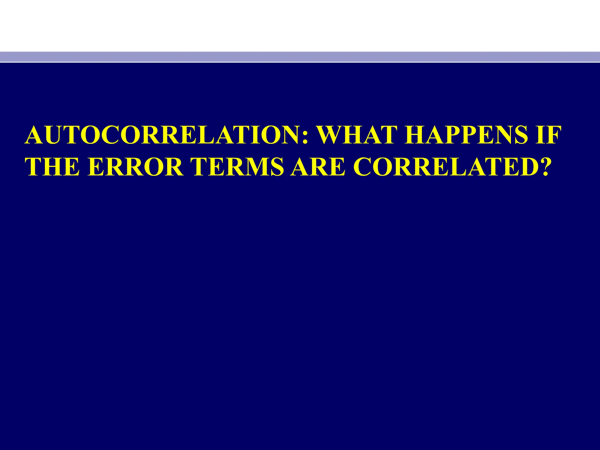 AUTOCORRELATION: WHAT HAPPENS IF
THE ERROR TERMS ARE CORRELATED?
 