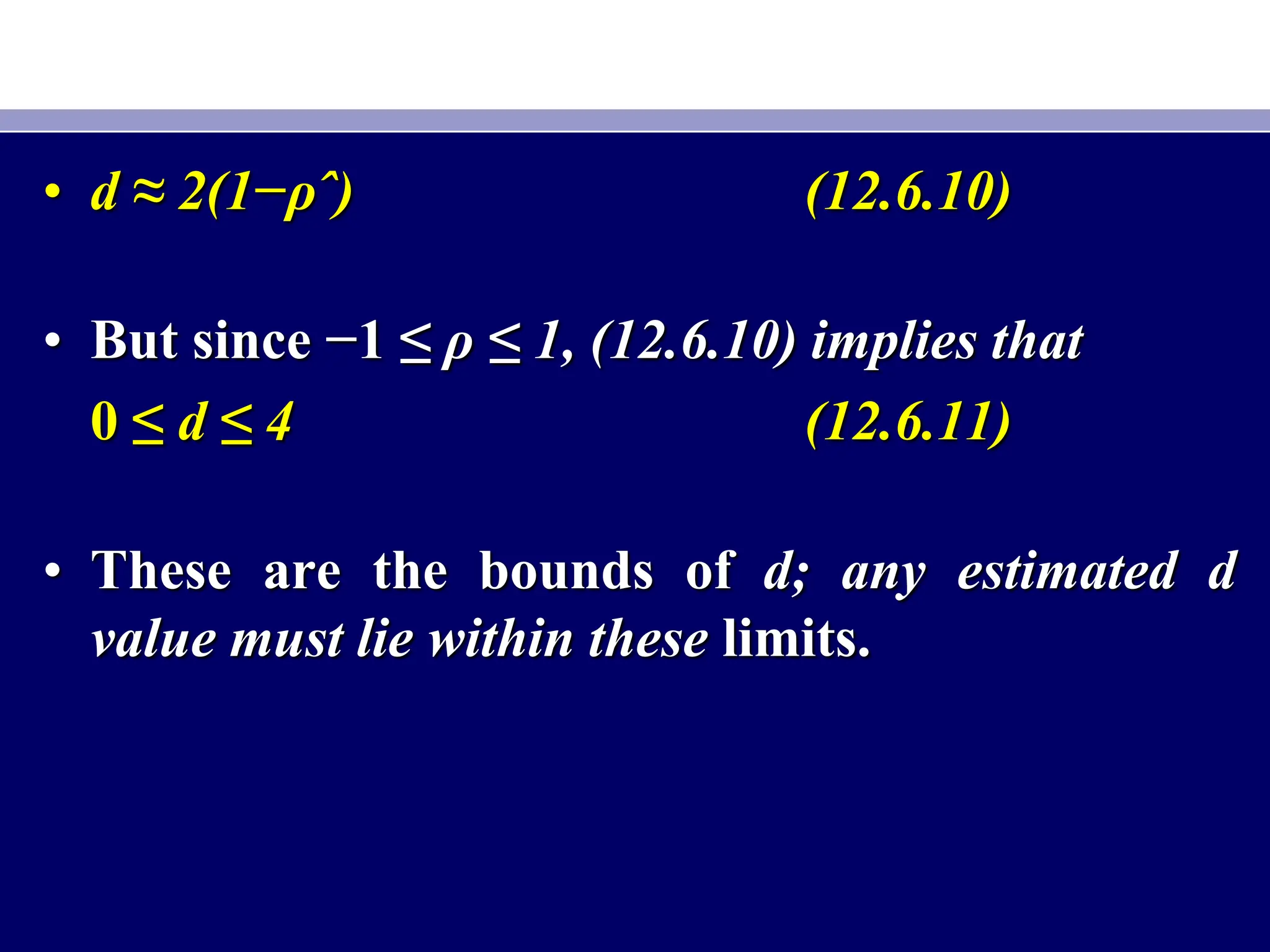• d ≈ 2(1−ρˆ) (12.6.10)
• But since −1 ≤ ρ ≤ 1, (12.6.10) implies that
0 ≤ d ≤ 4 (12.6.11)
• These are the bounds of d; any estimated d
value must lie within these limits.
 