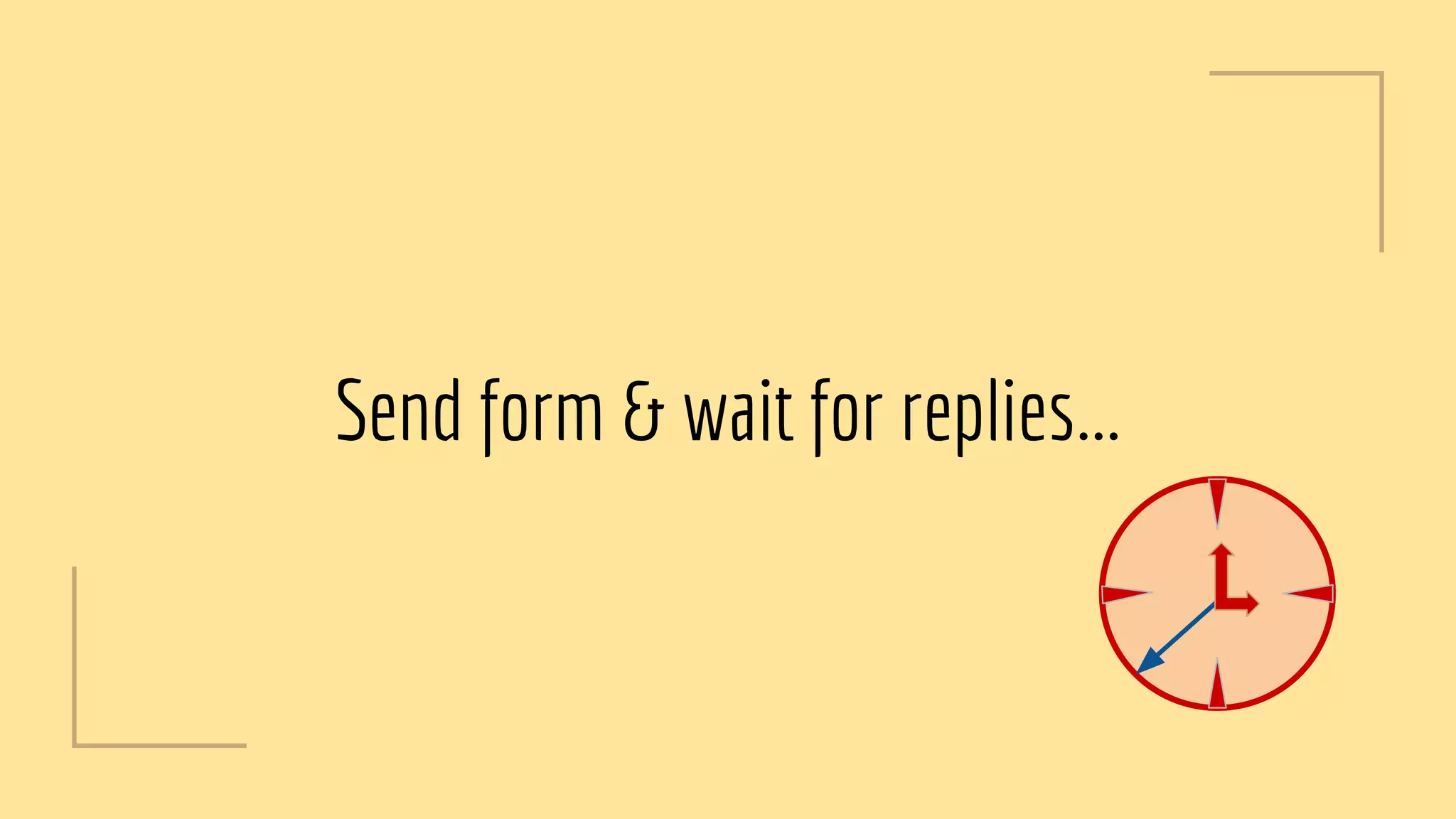Send form & wait for replies...
 