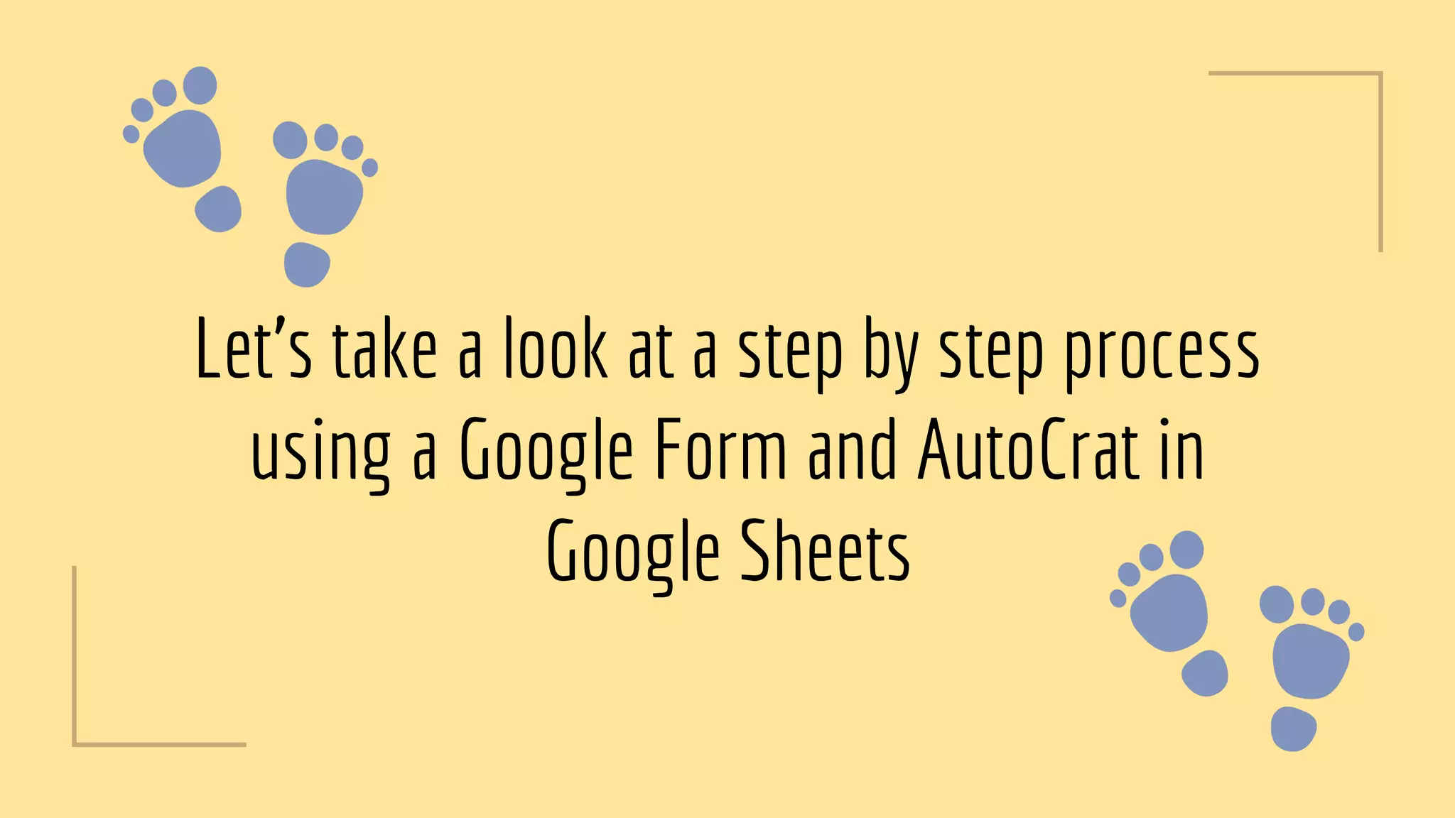 Let’s take a look at a step by step process
using a Google Form and AutoCrat in
Google Sheets
 