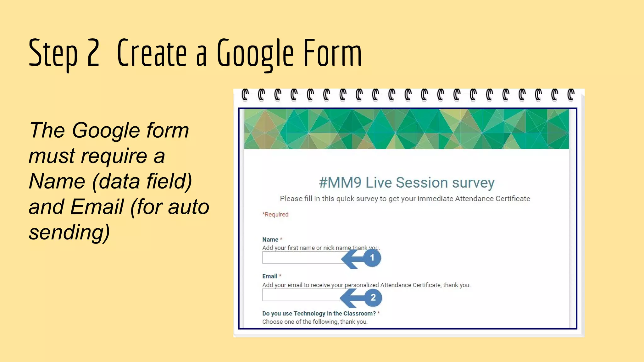 Step 2 Create a Google Form
The Google form
must require a
Name (data field)
and Email (for auto
sending)
 