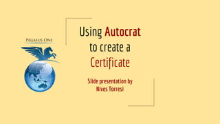 Using Autocrat
to create a
Certificate
Slide presentation by
Nives Torresi
 