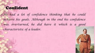 Confident
• He had a lot of confidence thinking that he could
achieve his goals. Although in the end his confidence
was overturned, he did have it which is a good
characteristic of a leader.
 