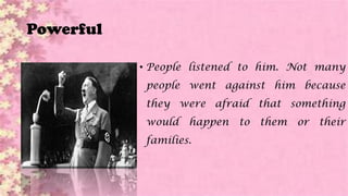Powerful
• People listened to him. Not many
people went against him because
they were afraid that something
would happen to them or their
families.
 