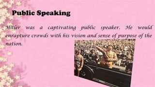 Public Speaking
Hitler was a captivating public speaker. He would
enrapture crowds with his vision and sense of purpose of the
nation.
 