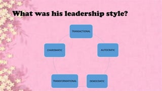 What was his leadership style?
TRANSACTIONAL
AUTOCRATIC
DEMOCRATICTRANSFORMATIONAL
CHARISMATIC
 