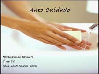 Auto Cuidado




Nombres: Daniel Sanhueza
Curso: 2ºD
Liceo Rodulfo Amando Philliphi
 