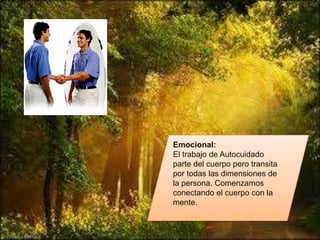 Emocional:
El trabajo de Autocuidado
parte del cuerpo pero transita
por todas las dimensiones de
la persona. Comenzamos
conectando el cuerpo con la
mente.