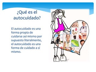 El autocuidado es una
forma propia de
cuidarse así mismo por
supuesto literalmente,
el autocuidado es una
forma de cuidado a sí
mismo.
¿Qué es el
autocuidado?