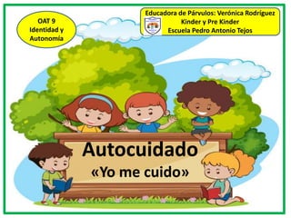 Autocuidado
«Yo me cuido»
Educadora de Párvulos: Verónica Rodríguez
Kinder y Pre Kinder
Escuela Pedro Antonio Tejos
OAT 9
Identidad y
Autonomía
 