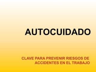 AUTOCUIDADO
CLAVE PARA PREVENIR RIESGOS DE
ACCIDENTES EN EL TRABAJO
 