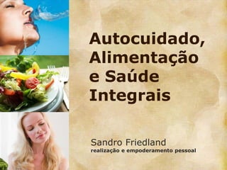 Autocuidado,
Alimentação
e Saúde
Integrais

Sandro Friedland
realização e empoderamento pessoal
 