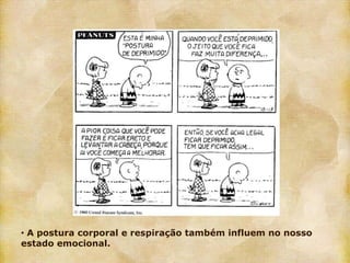 • A postura corporal e respiração também influem no nosso
estado emocional.
 