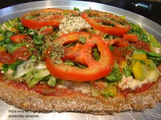 Pizza viva de trigo germinado com cobertura de queijelim, escarola, molho, tomate,
pimentão amarelo.
 