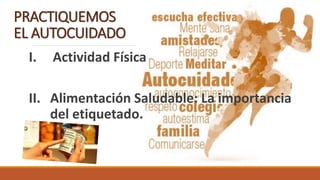 PRACTIQUEMOS
EL AUTOCUIDADO
I. Actividad Física
II. Alimentación Saludable: La importancia
del etiquetado.
 