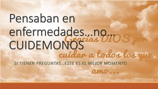 Pensaban en
enfermedades…no…
CUIDEMONOS
SI TIENEN PREGUNTAS…ESTE ES EL MEJOR MOMENTO
 