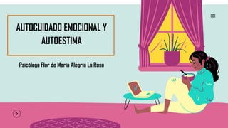 AUTOCUIDADO EMOCIONAL Y
AUTOESTIMA
Psicóloga Flor de María Alegría La Rosa
 