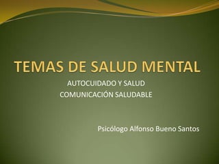 AUTOCUIDADO Y SALUD
COMUNICACIÓN SALUDABLE



        Psicólogo Alfonso Bueno Santos
 