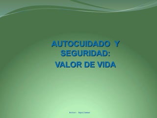 Autor: Aguilamar
AUTOCUIDADO Y
SEGURIDAD:
VALOR DE VIDA
 