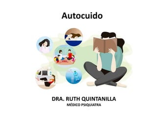 Autocuido
DRA. RUTH QUINTANILLA
MÉDICO PSIQUIATRA
 