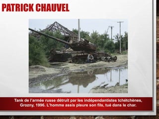 PATRICK CHAUVEL
Tank de l’armée russe détruit par les indépendantistes tchétchènes,
Grozny, 1996. L’homme assis pleure son fils, tué dans le char.
 