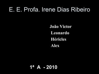 E. E. Profa. Irene Dias Ribeiro ,[object Object],[object Object],[object Object],[object Object],1ª  A  - 2010 