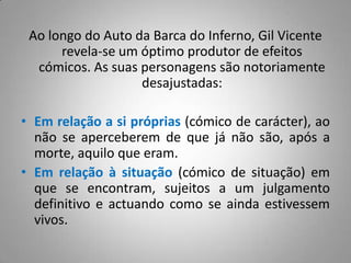 Em relação à linguagem (cómico de linguagem), com a sua linguagem solta, desbragada, feita de calão, insultos, obscenidades… em ocasião tão solene.Função do cómico e da comédia ridicularizando pessoas, situações, costumes, levar a um aperfeiçoamento moral da sociedade.Função Social não apenas distrair, mas ensinar e educar.