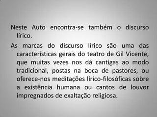 Mas afinal porque é que se vai para o Inferno ou para a Glória ? 	Vai-se para o Inferno ou para o Paraíso de acordo com a vida vivida na terra: o bem ou o mal praticado, as virtudes ou pecados da personagem que está a ser julgada, daí apenas terem ido para o Paraíso cinco pessoas, o Parvo e os quatro Cavaleiros pois nunca fizeram mal a ninguém.	Ou seja no conjunto da sociedade que Gil Vicente critica só se salvam os tolos (inconscientes) e os mártires.