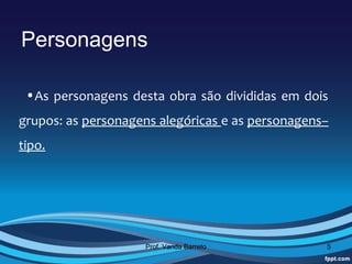 Personagens

 •As  personagens  desta  obra  são  divididas  em  dois 
grupos: as personagens alegóricas e as personagens–
tipo.




                      Prof. Vanda Barreto               5
 