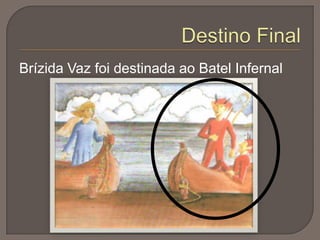 Brízida Vaz foi destinada ao Batel Infernal

 