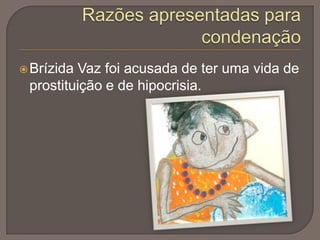  Brízida

Vaz foi acusada de ter uma vida de
prostituição e de hipocrisia.

 