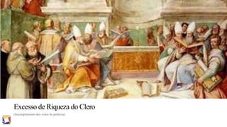 Excesso de Riqueza do Clero
(Incumprimento dos votos de pobreza)

 