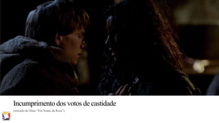 Incumprimento dos votos de castidade
(retirado do filme “Em Nome da Rosa”)

 