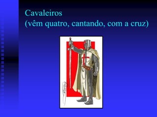 Cavaleiros
(vêm quatro, cantando, com a cruz)

 