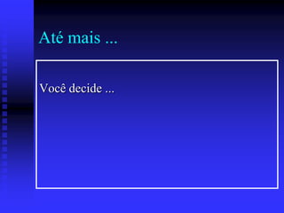 Até mais ...
Você decide ...

 