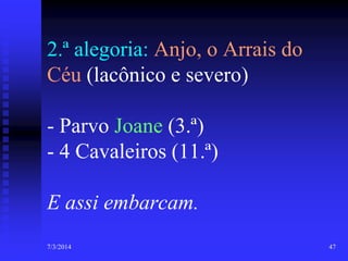 2.ª alegoria: Anjo, o Arrais do
Céu (lacônico e severo)
- Parvo Joane (3.ª)
- 4 Cavaleiros (11.ª)

E assi embarcam.
7/3/2014

47

 