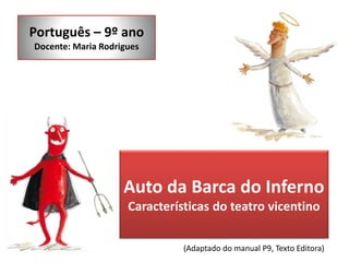 Português – 9º ano 
Docente: Maria Rodrigues 
Auto da Barca do Inferno 
Características do teatro vicentino 
(Adaptado do manual P9, Texto Editora) 
 